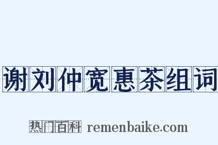 谢刘仲宽惠茶组词是什么意思的图片